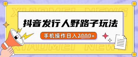 抖音发行人野路子玩法，一单利润50，手机操作一天多张【揭秘】-情久项目网