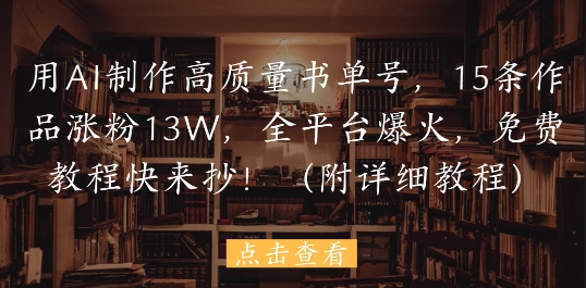 用AI制作高质量书单号，15条作品涨粉13W，全平台爆火，免费教程快来抄(附详细教程)-情久项目网