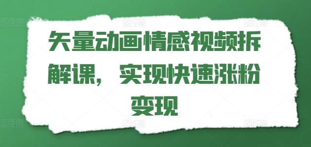 矢量动画情感视频拆解课，实现快速涨粉变现-情久项目网