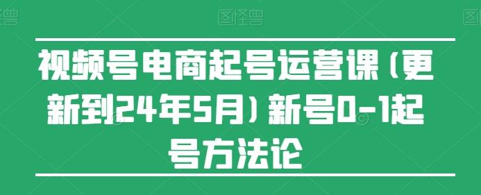 视频号电商起号运营课(更新24年7月)新号0-1起号方法论-情久项目网
