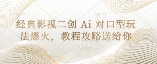 经典影视二创 Ai 对口型玩法爆火，教程攻略送给你-情久项目网