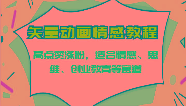 矢量动画情感教程-高点赞涨粉，适合情感、思维、创业教育等赛道-情久项目网