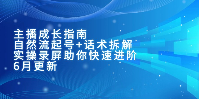 主播成长指南：自然流起号+话术拆解，实操录屏助你快速进阶(6月更新-情久项目网