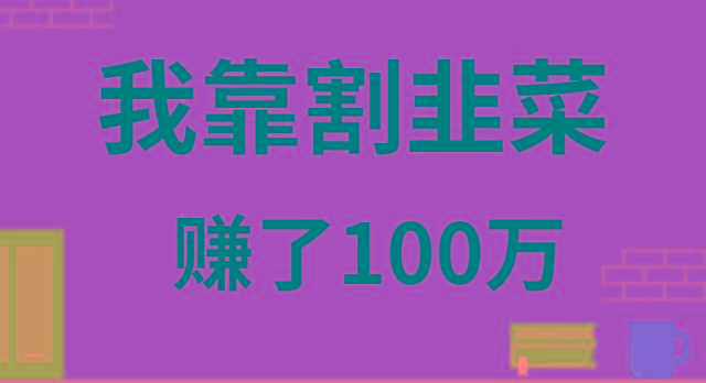 我靠割韭菜赚了 100 万-情久项目网