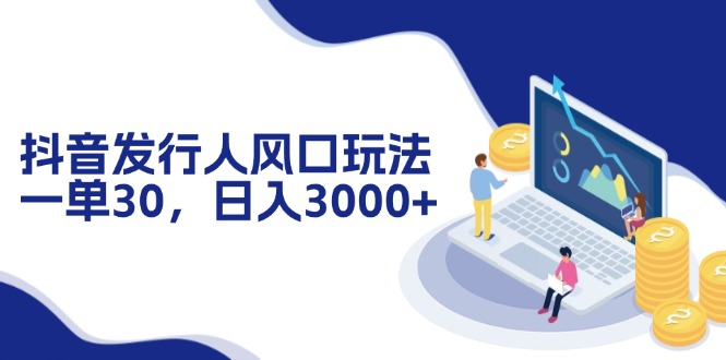抖音发行人风口玩法，一单30，日入3000+-情久项目网