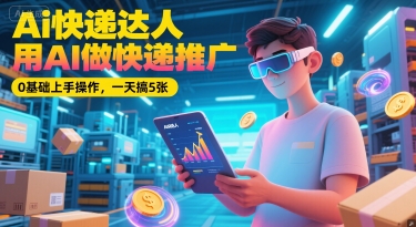 Ai快递达人，用AI做快递推广，0基础上手操作，一天搞5张-情久项目网