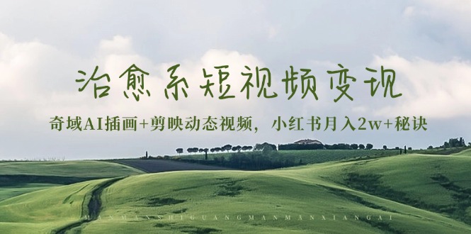 治愈系短视频变现：奇域AI插画+剪映动态视频，小红书月入2w+秘诀-情久项目网