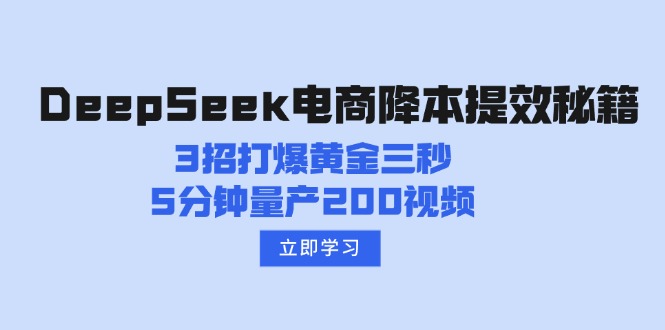 DeepSeek电商降本提效秘籍：3招打爆黄金三秒，5分钟量产200视频-情久项目网