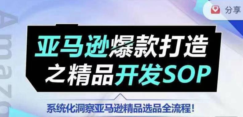 【训练营】亚马逊爆款打造之精品开发SOP，系统化洞察亚马逊精品选品全流程-情久项目网