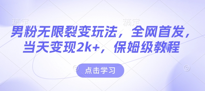 男粉无限裂变玩法，全网首发，当天变现2k+，保姆级教程【永久更新】【揭秘】-情久项目网