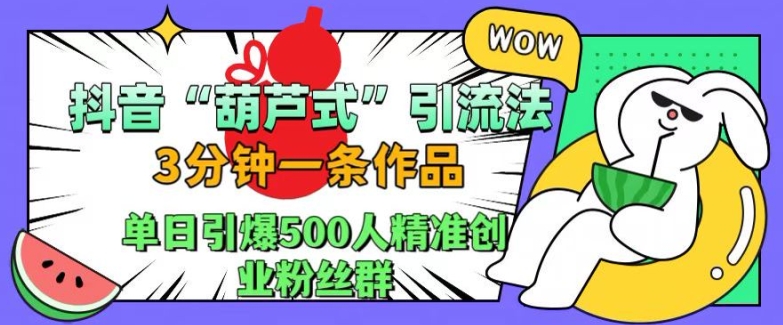 抖音葫芦式引流法，三分钟一条作品，单日引爆抖音500人精准创业粉丝群【揭秘】-情久项目网