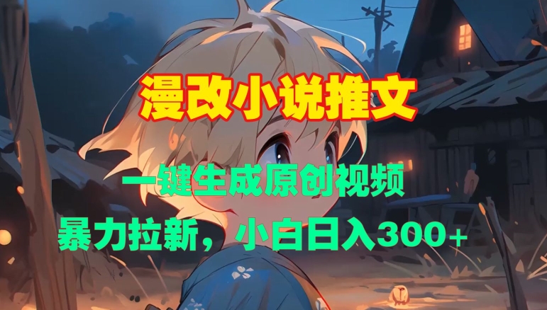 漫改小说推文，一键生成原创视频，暴力拉新，小白日入3张-情久项目网