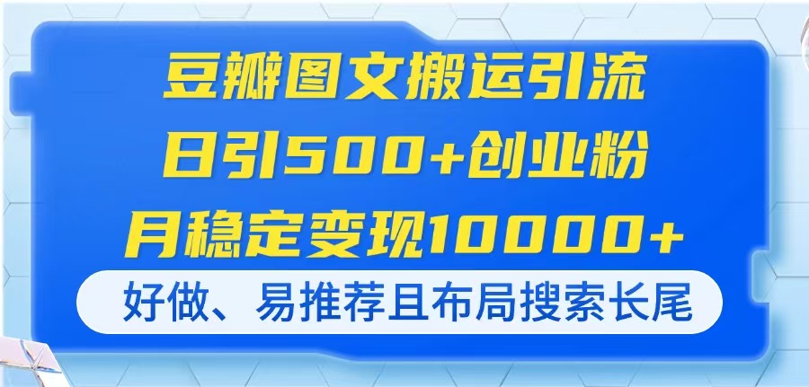 豆瓣图文搬运引流，日引500+创业粉，月稳定变现10000+，好做、易推荐且…-情久项目网