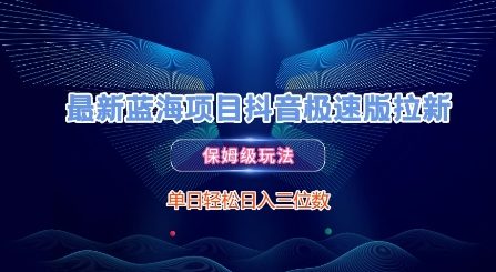 最新蓝海项目抖音极速版拉新，保姆级玩法，单日轻松日入三位数-情久项目网