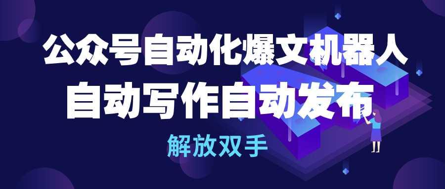 (10069期)公众号流量主自动化爆文机器人，自动写作自动发布，解放双手-情久项目网