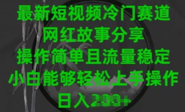 最新短视频冷门赛道，网红故事分享，操作简单且流量稳定，小白能够轻松上手操作【揭秘】-情久项目网
