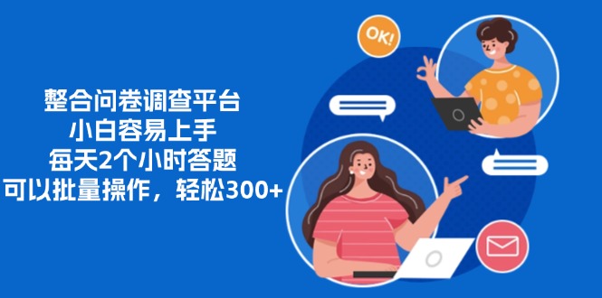 整合问卷调查平台，小白容易上手，每天2个小时答题，可以批量操作，轻…-情久项目网