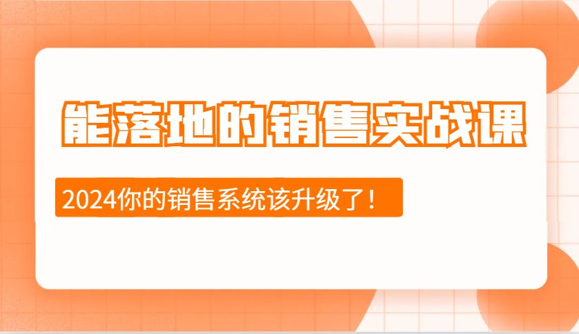 2024能落地的销售实战课：销售十步今天学，明天用，拥抱变化，迎接挑战-情久项目网