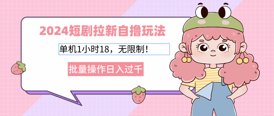2024短剧拉新自撸玩法。单机1小时18，无限制，批量操作日入过千-情久项目网