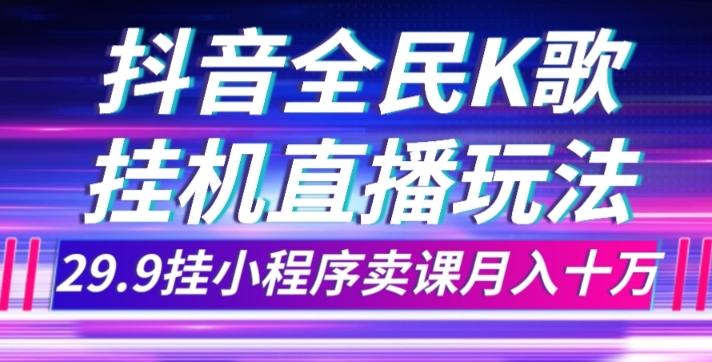 抖音全民K歌直播不露脸玩法，29.9挂小程序卖课月入10万-情久项目网