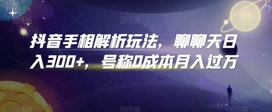 抖音手相解析玩法，聊聊天日入300+，号称0成本月入过万【揭秘】-情久项目网