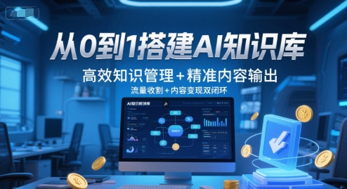 从0到1搭建AI知识库，高效知识管理+精准内容输出，流量收割+内容变现双闭环-情久项目网
