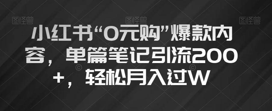 小红书“0元购”爆款内容，单篇笔记引流200+，轻松月入过W【揭秘】-情久项目网