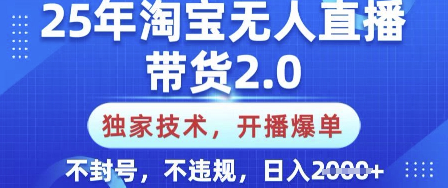 25年淘宝无人直播带货2.0.独家技术，开播爆单，纯小白易上手，不封号，不违规，日入多张【揭秘】-情久项目网