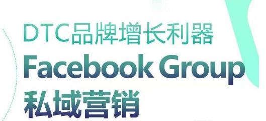 DTC品牌增长利器：Facebook Group私域营销策略-情久项目网