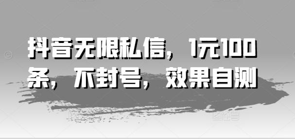 抖音无限私信，1元100条，不封号，效果自测-情久项目网