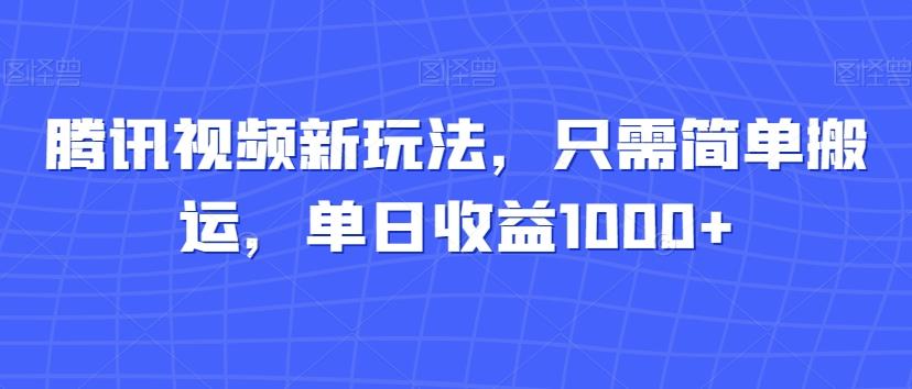 腾讯视频新玩法，只需简单搬运，单日收益1000+-情久项目网