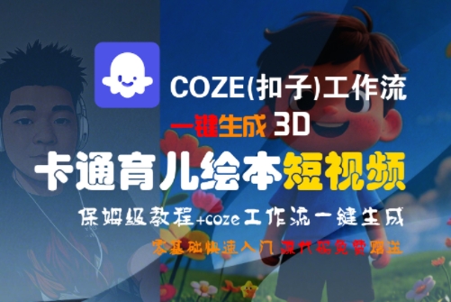 COZE(扣子)工作流一键生成3D卡通育儿绘本短视频，全流程保姆级教学-情久项目网