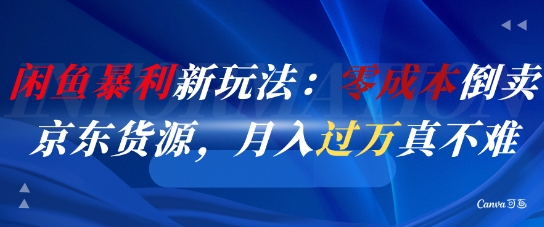 闲鱼暴利新玩法：零成本倒卖京东货源，月入过1W真不难-情久项目网
