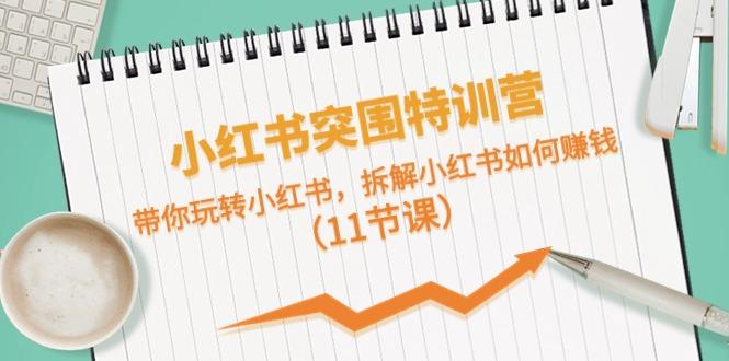 小红书突围特训营，拆解小红书如何赚钱，带你玩转小红书(11节课)-情久项目网