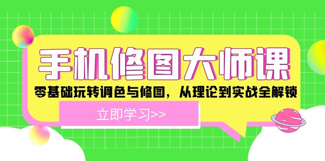 手机 修图大师课：零基础玩转调色与修图，从理论到实战全解锁-情久项目网