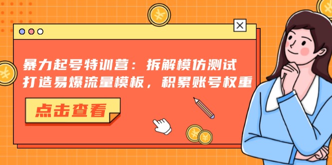 暴力起号特训营：拆解模仿测试，打造易爆流量模板，积累账号权重-情久项目网