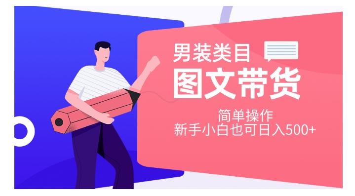 男装类目图文带货，简单操作，新手小白也可日入500+【揭秘】-情久项目网