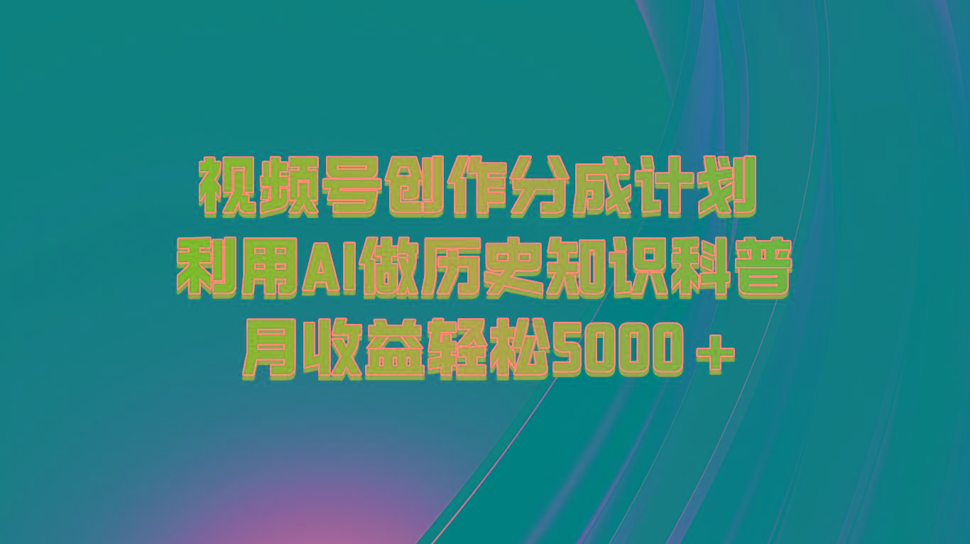 视频号创作分成计划 利用AI做历史知识科普 月收益轻松5000+-情久项目网