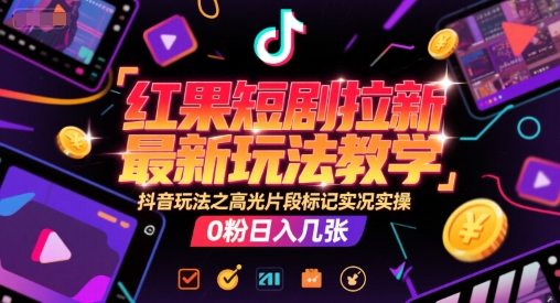 红果短剧拉新最新玩法教学，抖音玩法之高光片段标记实况实操，0粉日入几张-情久项目网