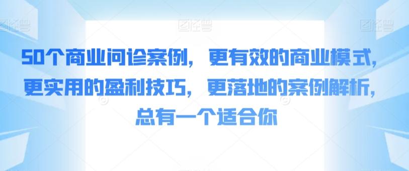 50个商业问诊案例，更有效的商业模式，更实用的盈利技巧，更落地的案例解析，总有一个适合你-情久项目网