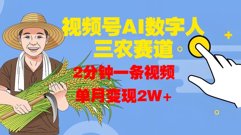 视频号AI数字人玩转三农赛道，2分钟一条视频，单月变现2W+-情久项目网