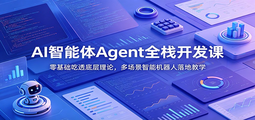 AI智能体Agent全栈开发课：零基础吃透底层理论，多场景智能机器人落地教学-情久项目网