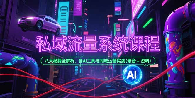 私域流量系统课程，八大秘籍全解析，含AI工具与同城运营实战(录音+资料-情久项目网