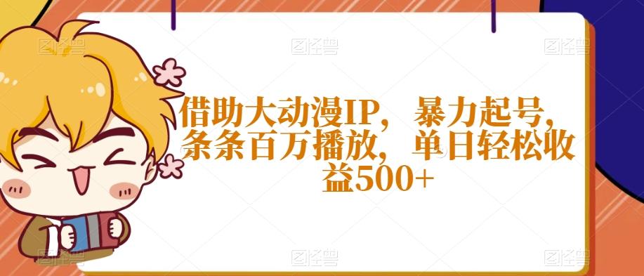 借助大动漫IP，暴力起号，条条百万播放，单日轻松收益500+【揭秘】-情久项目网