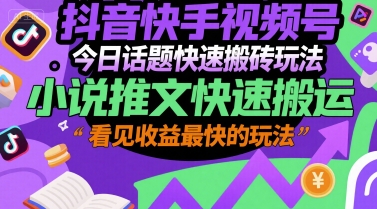 抖音快手视频号今日话题快速搬砖玩法，小说推文快速搬运，看见收益最快的玩法-情久项目网