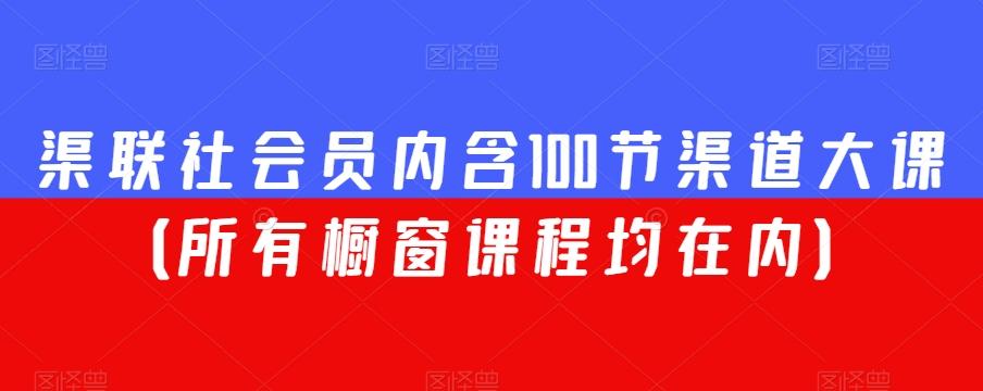 渠联社会员内含100节渠道大课（所有橱窗课程均在内）-情久项目网