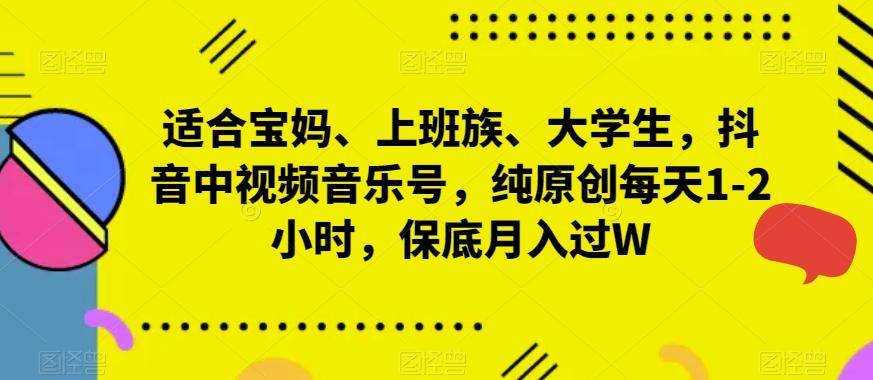适合宝妈、上班族、大学生，抖音中视频音乐号，纯原创每天1-2小时，保底月入过W-情久项目网