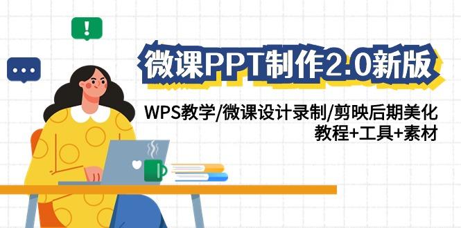 (9304期)微课PPT制作-2.0新版：WPS教学/微课设计录制/剪映后期美化/教程+工具+素材-情久项目网
