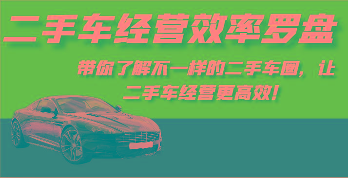 二手车经营效率罗盘-带你了解不一样的二手车圈，让二手车经营更高效！-情久项目网
