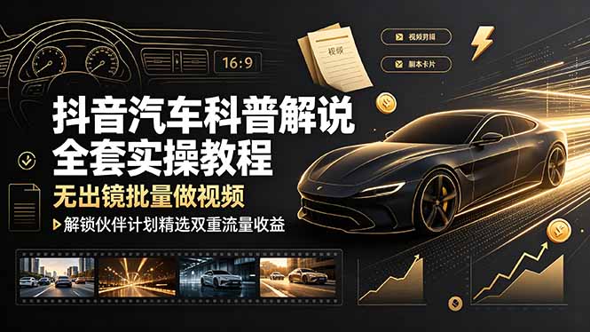 抖音汽车科普解说全套实操教程，无出镜批量做视频，解锁伙伴计划精选双重流量收益-情久项目网